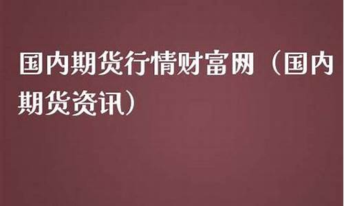 国内期货行情财富网查询官网(国内期货行情财富网查询官网下载)_https://www.8918198.com_中金所_第1张