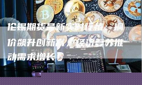 伦锡期货最新实时行情走势图片(伦锡期货最新实时行情新浪财经)_https://www.8918198.com_上期能源_第1张