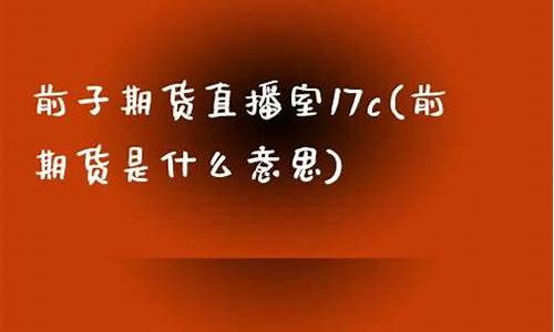 前子期货直播室17v(前期货是什么意思)_https://www.8918198.com_中金所_第1张