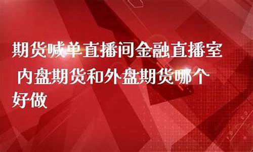 内盘期货直播哪家好(内盘期货直播室)_https://www.8918198.com_大商所_第1张