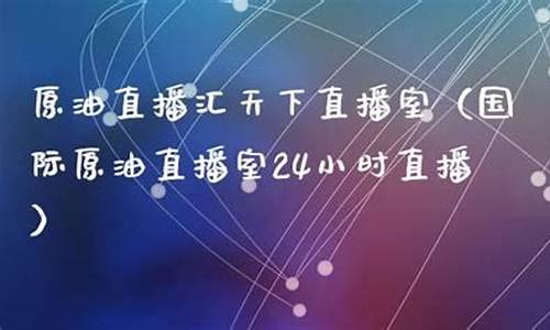 天下原油直播室22小时(天下原油直播室22小时在线)_https://www.8918198.com_大商所_第1张