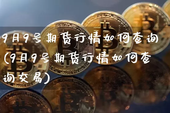 9月9号期货行情如何查询(9月9号期货行情如何查询交易)_https://www.8918198.com_大商所_第1张