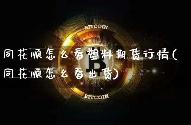 同花顺怎么看塑料期货行情(同花顺怎么看出货)_https://www.8918198.com_郑商所_第1张