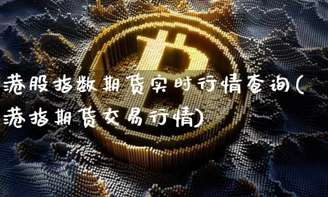 港股指数期货实时行情查询(港指期货交易行情)_https://www.8918198.com_上期能源_第1张