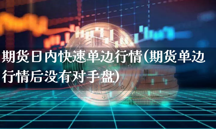 期货日内快速单边行情(期货单边行情后没有对手盘)_https://www.8918198.com_上期所_第1张