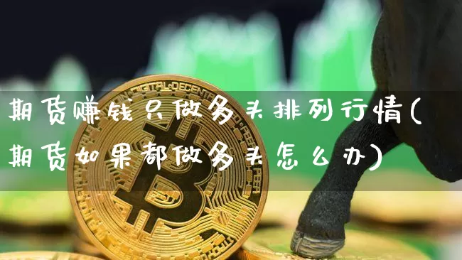 期货赚钱只做多头排列行情(期货如果都做多头怎么办)_https://www.8918198.com_广期所_第1张