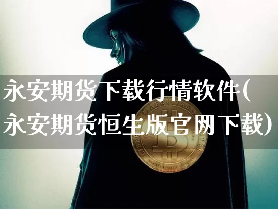 永安期货下载行情软件(永安期货恒生版官网下载)_https://www.8918198.com_广期所_第1张