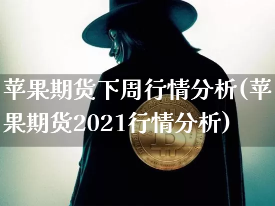 苹果期货下周行情分析(苹果期货2021行情分析)_https://www.8918198.com_郑商所_第1张