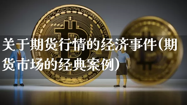 关于期货行情的经济事件(期货市场的经典案例)_https://www.8918198.com_大商所_第1张