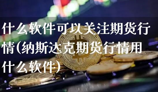 什么软件可以关注期货行情(纳斯达克期货行情用什么软件)_https://www.8918198.com_大商所_第1张