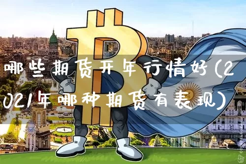 哪些期货开年行情好(2021年哪种期货有表现)_https://www.8918198.com_中金所_第1张