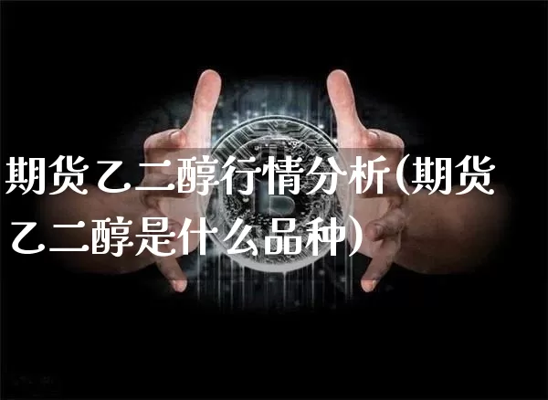 期货乙二醇行情分析(期货乙二醇是什么品种)_https://www.8918198.com_上期所_第1张