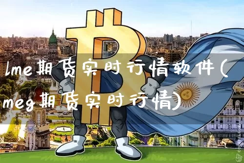 lme期货实时行情软件(meg期货实时行情)_https://www.8918198.com_大商所_第1张