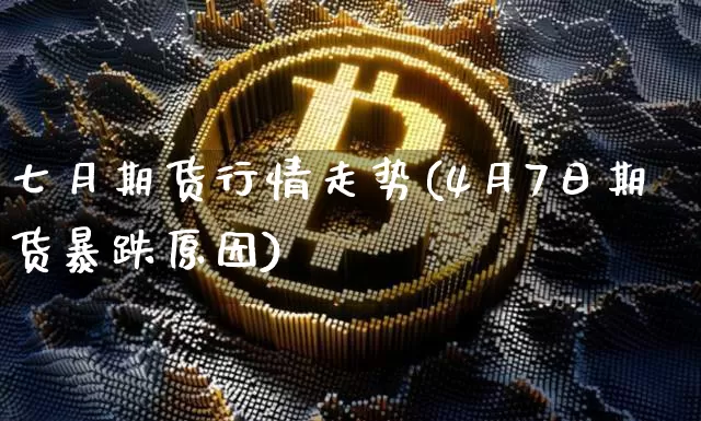 七月期货行情走势(4月7日期货暴跌原因)_https://www.8918198.com_广期所_第1张