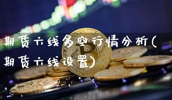 期货六线多空行情分析(期货六线设置)_https://www.8918198.com_大商所_第1张
