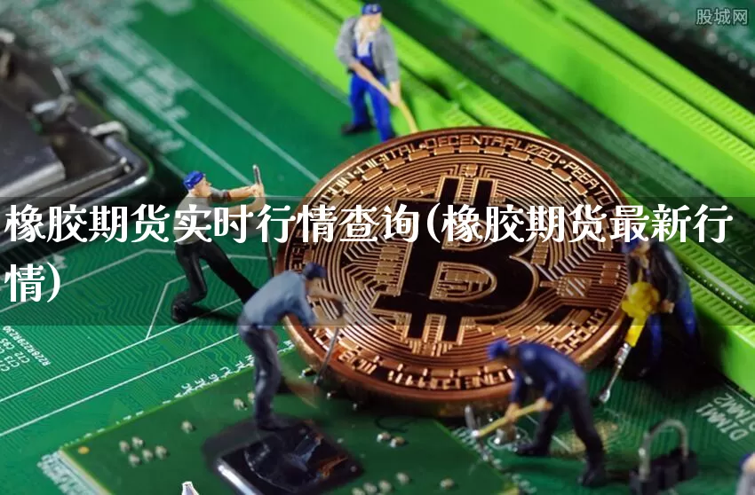 橡胶期货实时行情查询(橡胶期货最新行情)_https://www.8918198.com_上期能源_第1张