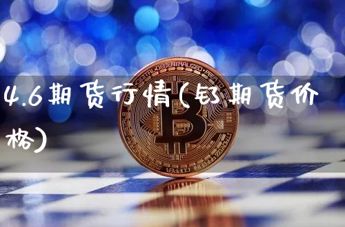 4.6期货行情(钌期货价格)_https://www.8918198.com_上期能源_第1张