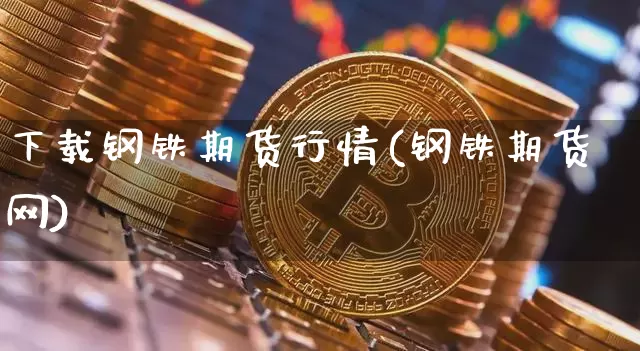 下载钢铁期货行情(钢铁期货网)_https://www.8918198.com_上期能源_第1张
