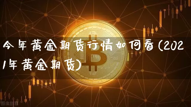 今年黄金期货行情如何看(2021年黄金期货)_https://www.8918198.com_广期所_第1张