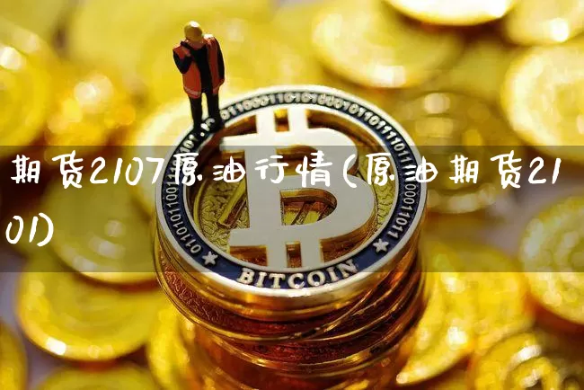 期货2107原油行情(原油期货2101)_https://www.8918198.com_广期所_第1张