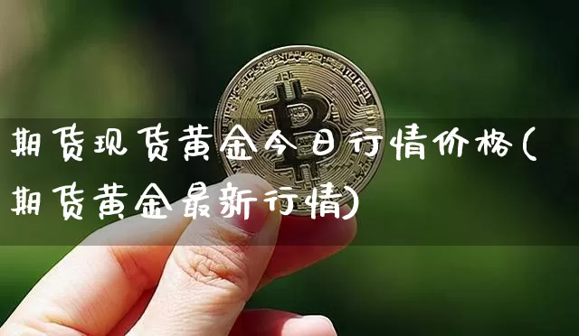 期货现货黄金今日行情价格(期货黄金最新行情)_https://www.8918198.com_郑商所_第1张