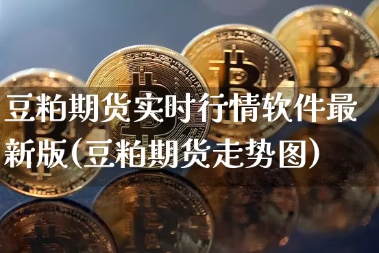 豆粕期货实时行情软件最新版(豆粕期货走势图)_https://www.8918198.com_中金所_第1张