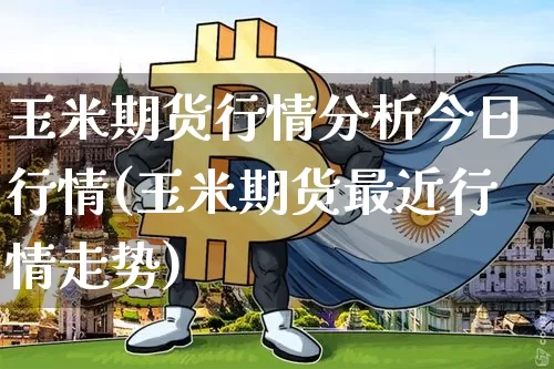 玉米期货行情分析今日行情(玉米期货最近行情走势)_https://www.8918198.com_广期所_第1张