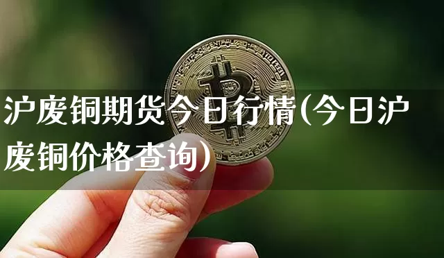 沪废铜期货今日行情(今日沪废铜价格查询)_https://www.8918198.com_郑商所_第1张