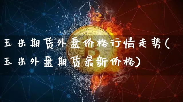 玉米期货外盘价格行情走势(玉米外盘期货最新价格)_https://www.8918198.com_郑商所_第1张