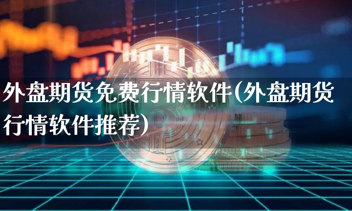 外盘期货免费行情软件(外盘期货行情软件推荐)_https://www.8918198.com_中金所_第1张