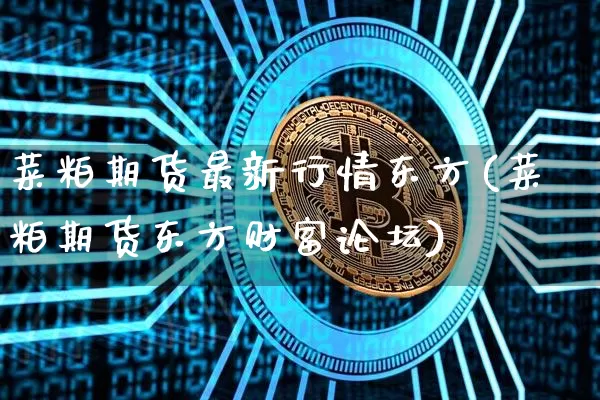 菜粕期货最新行情东方(菜粕期货东方财富论坛)_https://www.8918198.com_郑商所_第1张
