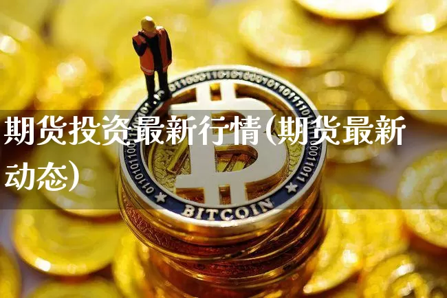 期货投资最新行情(期货最新动态)_https://www.8918198.com_郑商所_第1张
