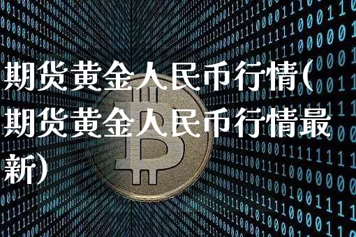 期货黄金人民币行情(期货黄金人民币行情最新)_https://www.8918198.com_郑商所_第1张