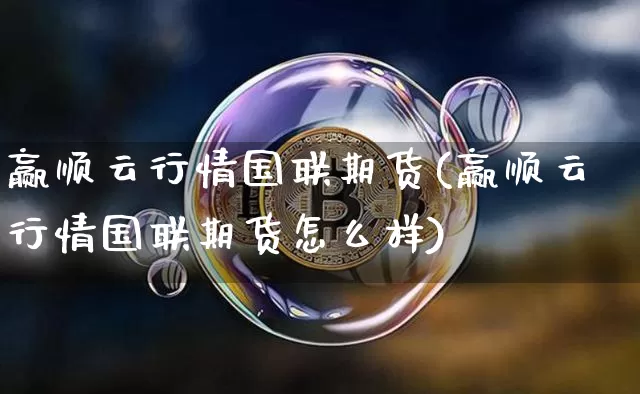 赢顺云行情国联期货(赢顺云行情国联期货怎么样)_https://www.8918198.com_中金所_第1张