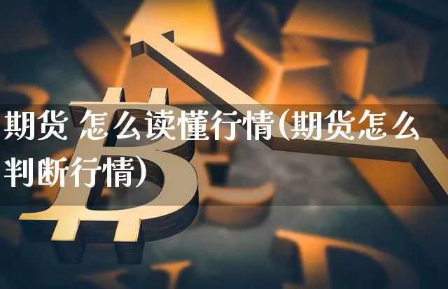 期货 怎么读懂行情(期货怎么判断行情)_https://www.8918198.com_郑商所_第1张