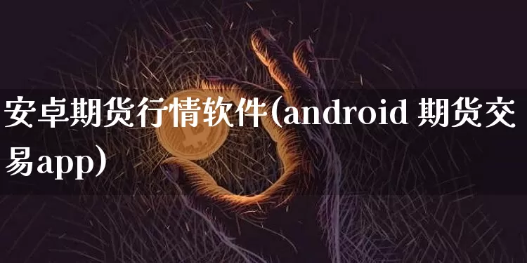 安卓期货行情软件(android 期货交易app)_https://www.8918198.com_上期所_第1张