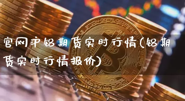 官网沪铝期货实时行情(铝期货实时行情报价)_https://www.8918198.com_广期所_第1张