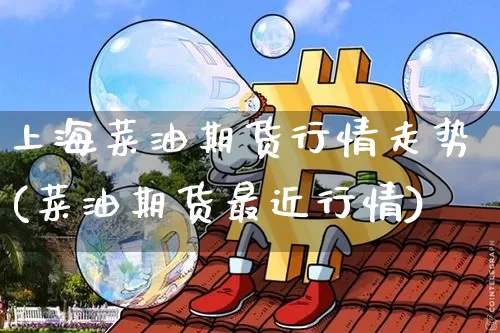 上海菜油期货行情走势(菜油期货最近行情)_https://www.8918198.com_上期能源_第1张