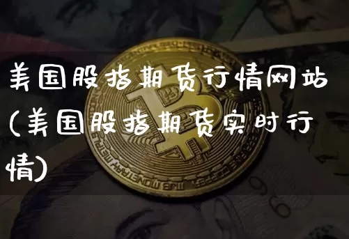 美国股指期货行情网站(美国股指期货实时行情)_https://www.8918198.com_中金所_第1张