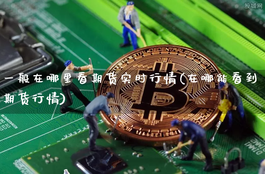 一般在哪里看期货实时行情(在哪能看到期货行情)_https://www.8918198.com_大商所_第1张