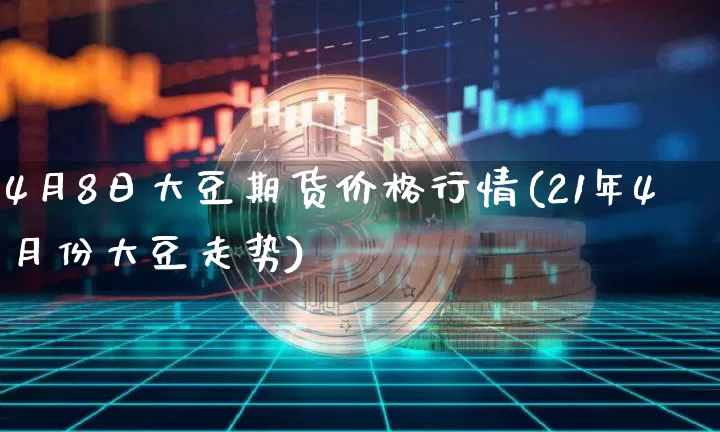4月8日大豆期货价格行情(21年4月份大豆走势)_https://www.8918198.com_大商所_第1张