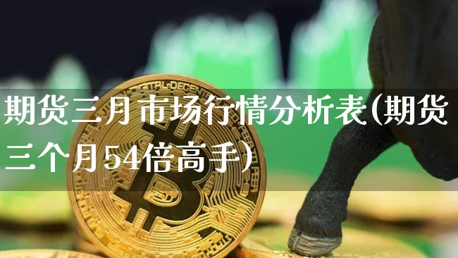 期货三月市场行情分析表(期货三个月54倍高手)_https://www.8918198.com_上期所_第1张