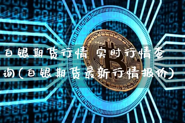 白银期货行情 实时行情查询(白银期货最新行情报价)_https://www.8918198.com_上期所_第1张
