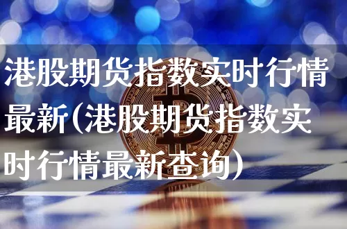 港股期货指数实时行情最新(港股期货指数实时行情最新查询)_https://www.8918198.com_郑商所_第1张