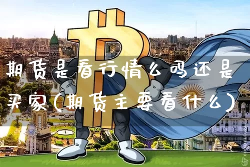 期货是看行情么吗还是买家(期货主要看什么)_https://www.8918198.com_中金所_第1张