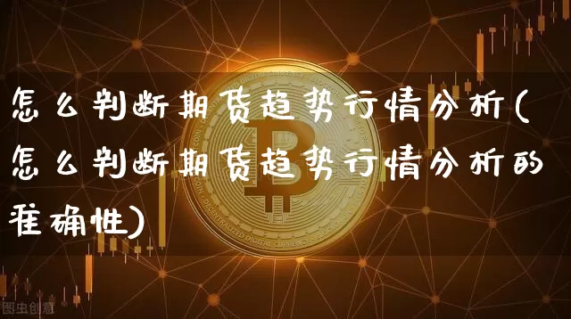 怎么判断期货趋势行情分析(怎么判断期货趋势行情分析的准确性)_https://www.8918198.com_郑商所_第1张