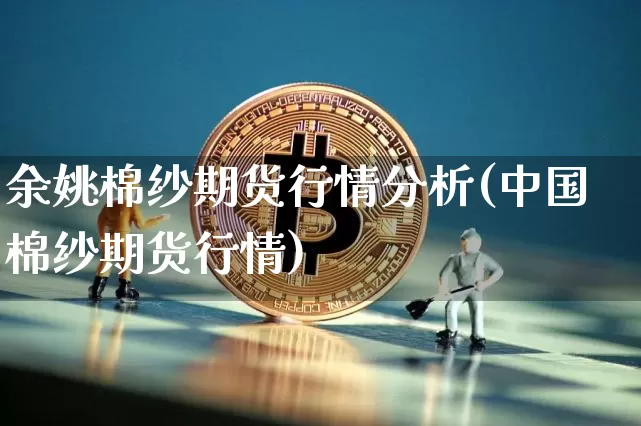 余姚棉纱期货行情分析(中国棉纱期货行情)_https://www.8918198.com_上期所_第1张
