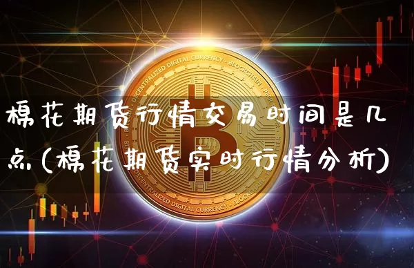 棉花期货行情交易时间是几点(棉花期货实时行情分析)_https://www.8918198.com_广期所_第1张