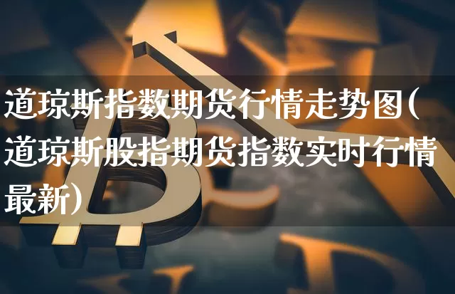 道琼斯指数期货行情走势图(道琼斯股指期货指数实时行情最新)_https://www.8918198.com_上期能源_第1张