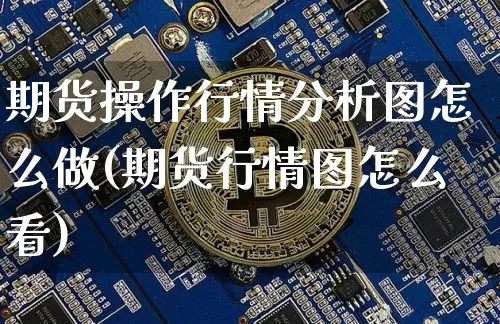 期货操作行情分析图怎么做(期货行情图怎么看)_https://www.8918198.com_郑商所_第1张